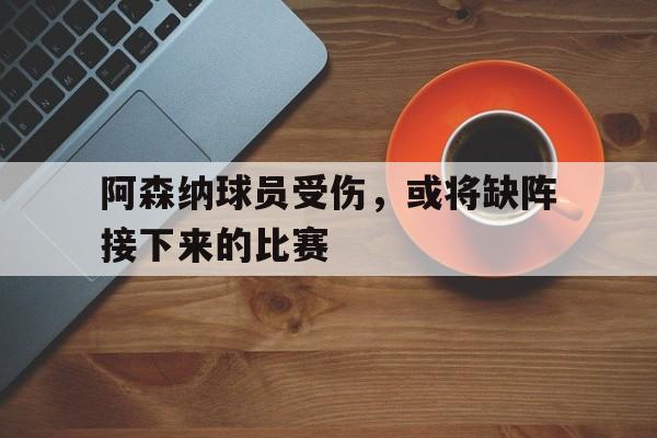 阿森纳球员受伤，或将缺阵接下来的比赛