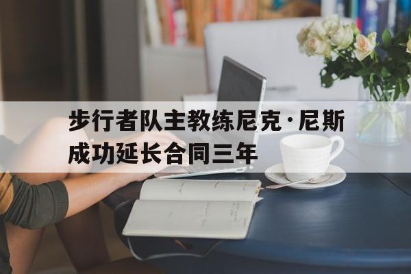 包含步行者队主教练尼克·尼斯成功延长合同三年的词条