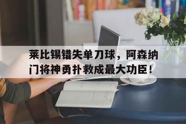 莱比锡错失单刀球，阿森纳门将神勇扑救成最大功臣！